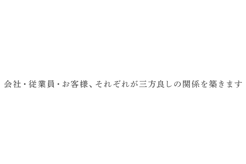 会社・従業員・お客様、それぞれが三方良しの関係を築きます